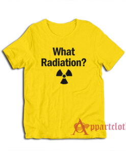 What Radiation Funny T-Shirt