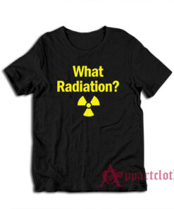 What Radiation Funny T-Shirt
