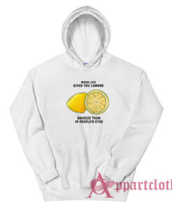 When Life Gives You Lemons Squeeze Them In People's Eyes Hoodie