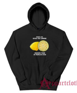 When Life Gives You Lemons Squeeze Them In People's Eyes Hoodie
