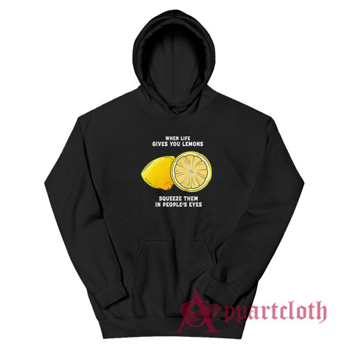 When Life Gives You Lemons Squeeze Them In People's Eyes Hoodie