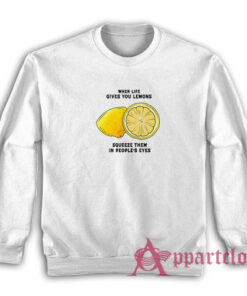 When Life Gives You Lemons Squeeze Them In People's Eyes Sweatshirt