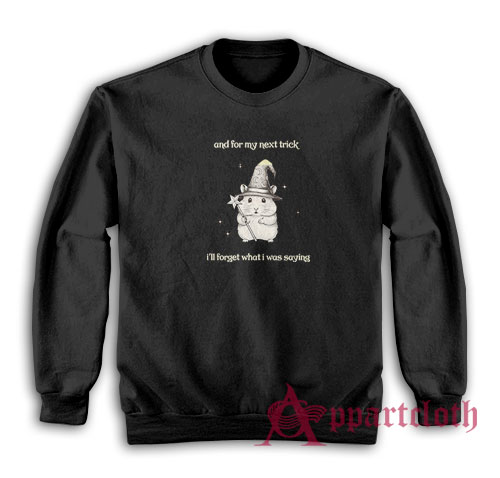 And For My Next Trick I'll Forget What I Was Saying Sweatshirt