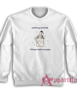 And For My Next Trick I'll Forget What I Was Saying Sweatshirt