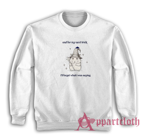And For My Next Trick I'll Forget What I Was Saying Sweatshirt