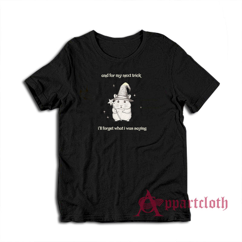 And For My Next Trick I'll Forget What I Was Saying T-Shirt