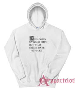 Apologies My Good Bitch But What Seems To Be The Fuck Hoodie