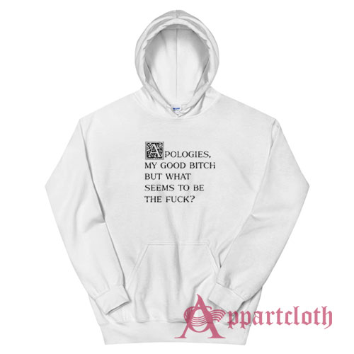 Apologies My Good Bitch But What Seems To Be The Fuck Hoodie