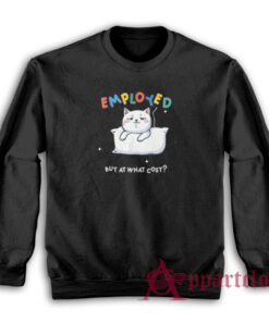 Employed But At What Cost Sweatshirt
