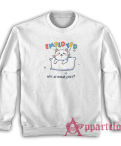 Employed But At What Cost Sweatshirt