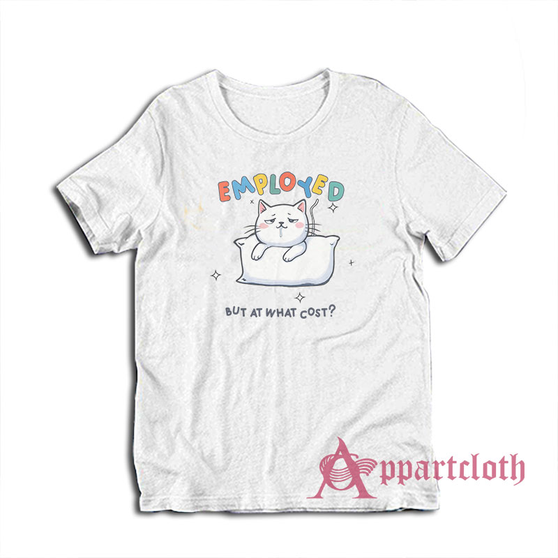 Employed But At What Cost T-Shirt