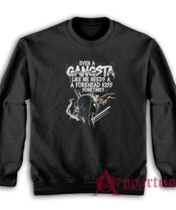 Even A Gangsta Like Me Needs A Forehead Kiss Sometime Sweatshirt