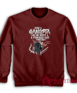 Even A Gangsta Like Me Needs A Forehead Kiss Sometime Sweatshirt