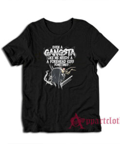 Even A Gangsta Like Me Needs A Forehead Kiss Sometime T-Shirt