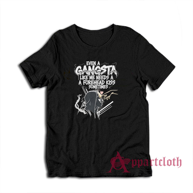 Even A Gangsta Like Me Needs A Forehead Kiss Sometime T-Shirt