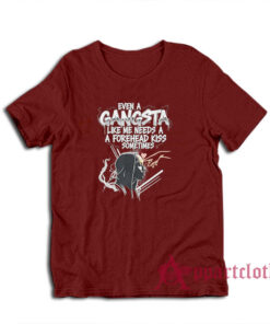 Even A Gangsta Like Me Needs A Forehead Kiss Sometime T-Shirt