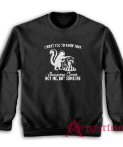 I Want You To Know That Someone Cares Not Me But Someone Sweatshirt