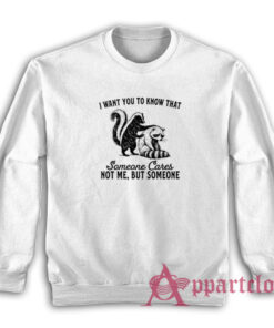 I Want You To Know That Someone Cares Not Me But Someone Sweatshirt