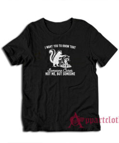 I Want You To Know That Someone Cares Not Me But Someone T-Shirt