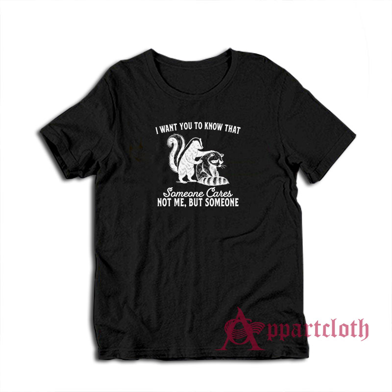 I Want You To Know That Someone Cares Not Me But Someone T-Shirt