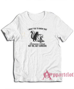I Want You To Know That Someone Cares Not Me But Someone T-Shirt