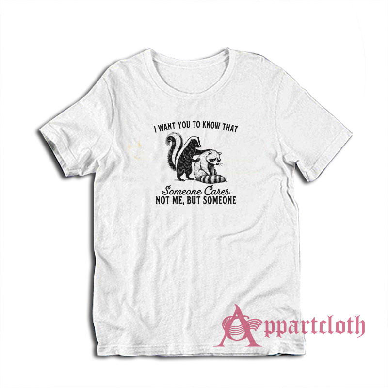 I Want You To Know That Someone Cares Not Me But Someone T-Shirt