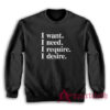 I want I need I require I desire Sweatshirt
