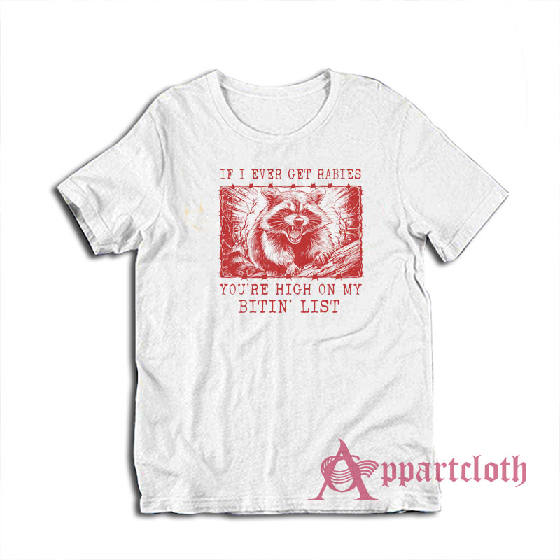 If I Ever Get Rabies You're High On My Bitin List Raccoon T-Shirt