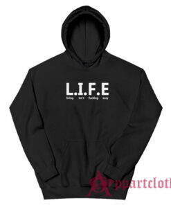 Life Living Isn't Fucking Easy Hoodie