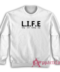 Life Living Isn't Fucking Easy Sweatshirt