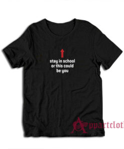 Stay In School Or This Could Be You T-Shirt