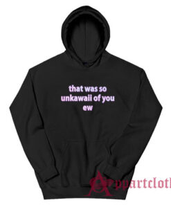 That Was So Unkawaii Of You Ew Hoodie