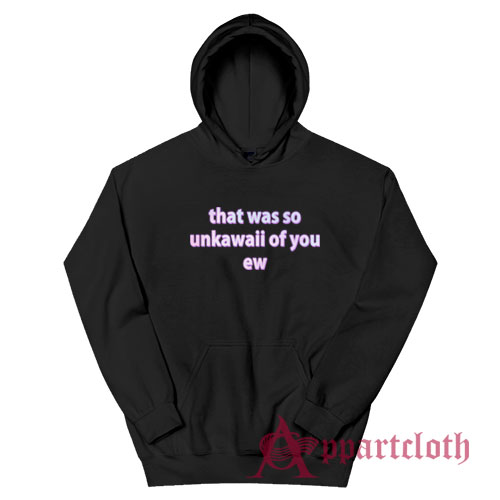 That Was So Unkawaii Of You Ew Hoodie