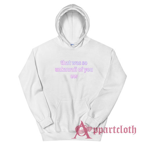 That Was So Unkawaii Of You Ew Hoodie