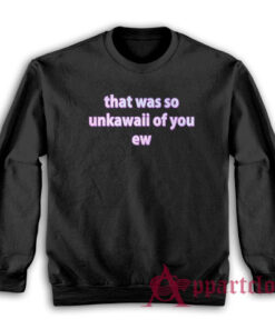 That Was So Unkawaii Of You Ew Sweatshirt