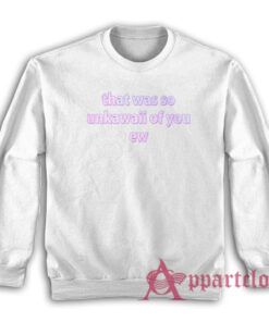 That Was So Unkawaii Of You Ew Sweatshirt