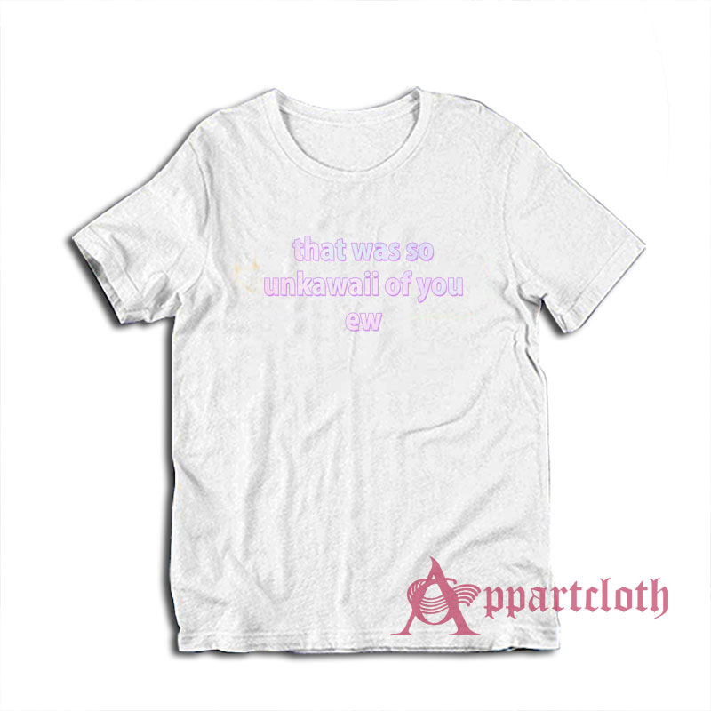 That Was So Unkawaii Of You Ew T-Shirt