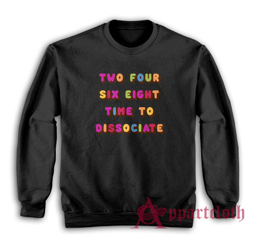 Two Four Six Eight Time To Dissociate Sweatshirt