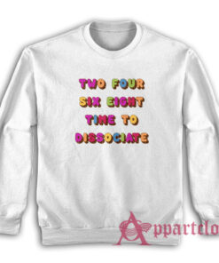 Two Four Six Eight Time To Dissociate Sweatshirt