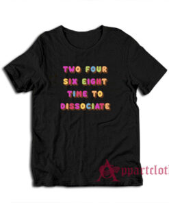 Two Four Six Eight Time To Dissociate T-Shirt