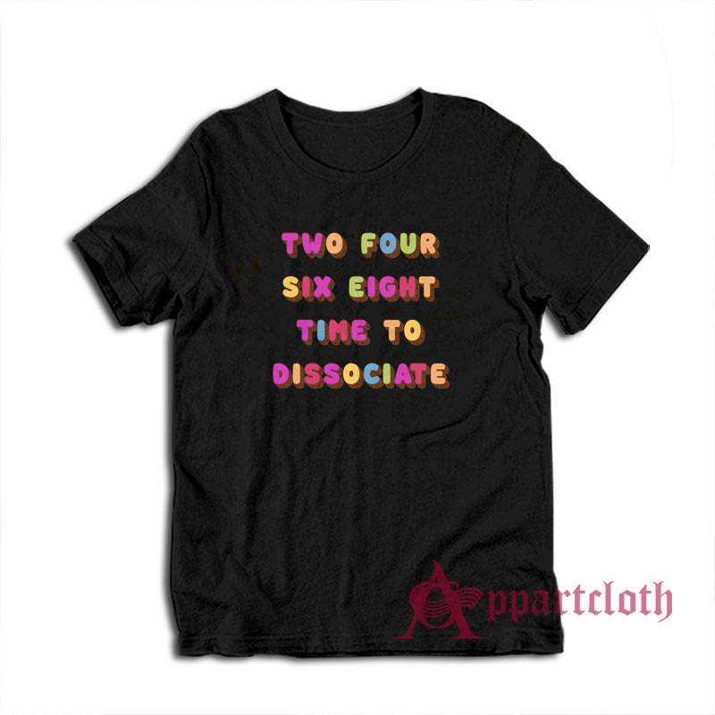 Two Four Six Eight Time To Dissociate T-Shirt