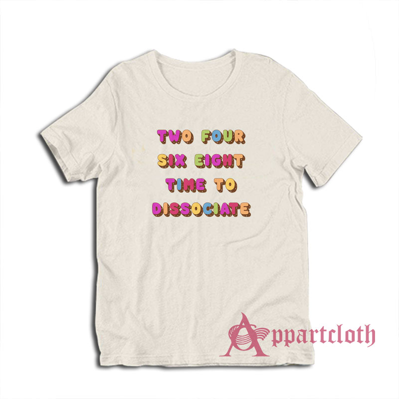 Two Four Six Eight Time To Dissociate T-Shirt