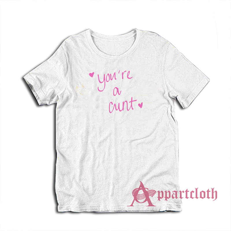 You're a Cunt Funny T-Shirt