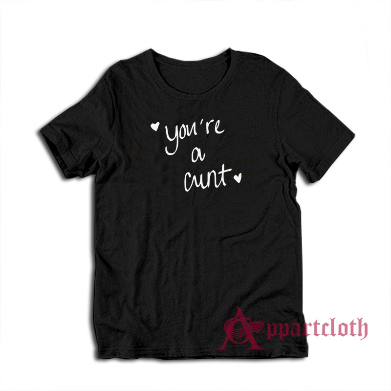 You're a Cunt Funny T-Shirt