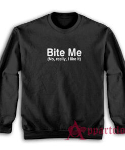 Bite Me No Really I like It Funny Sweatshirt