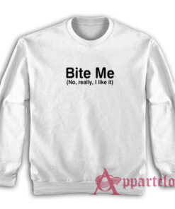 Bite Me No Really I like It Funny Sweatshirt