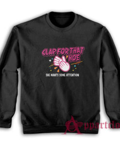 Clap For That Hoe She Wants Some Attention Sweatshirt