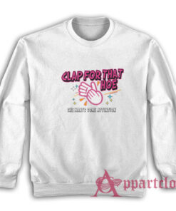 Clap For That Hoe She Wants Some Attention Sweatshirt