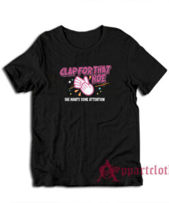 Clap For That Hoe She Wants Some Attention T-Shirt