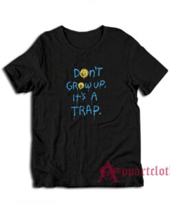 Don't Grow Up It's A Trap T-Shirt